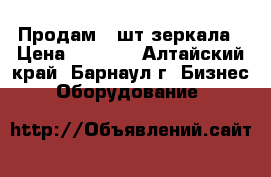 Продам 3 шт зеркала › Цена ­ 9 000 - Алтайский край, Барнаул г. Бизнес » Оборудование   